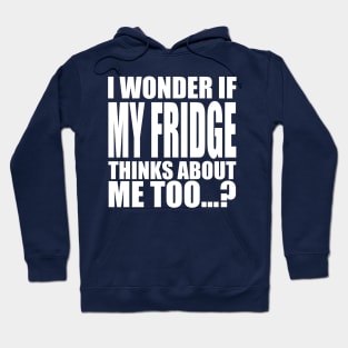 I wonder if My Fridge thinks about me too Hoodie